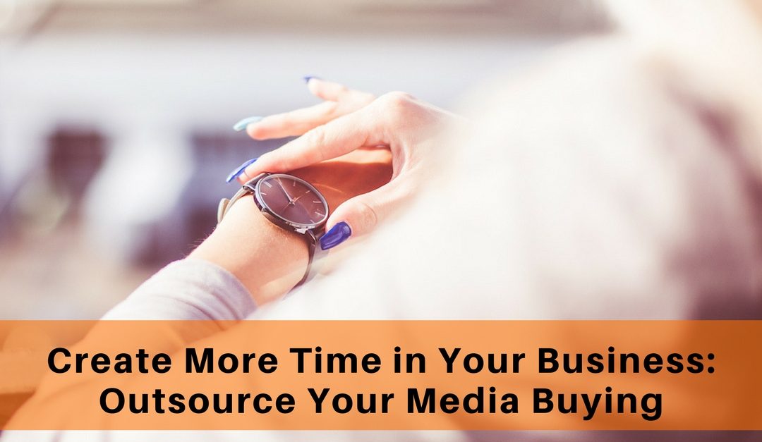 Create More Time In Your Business: Outsource Your Media Buying.